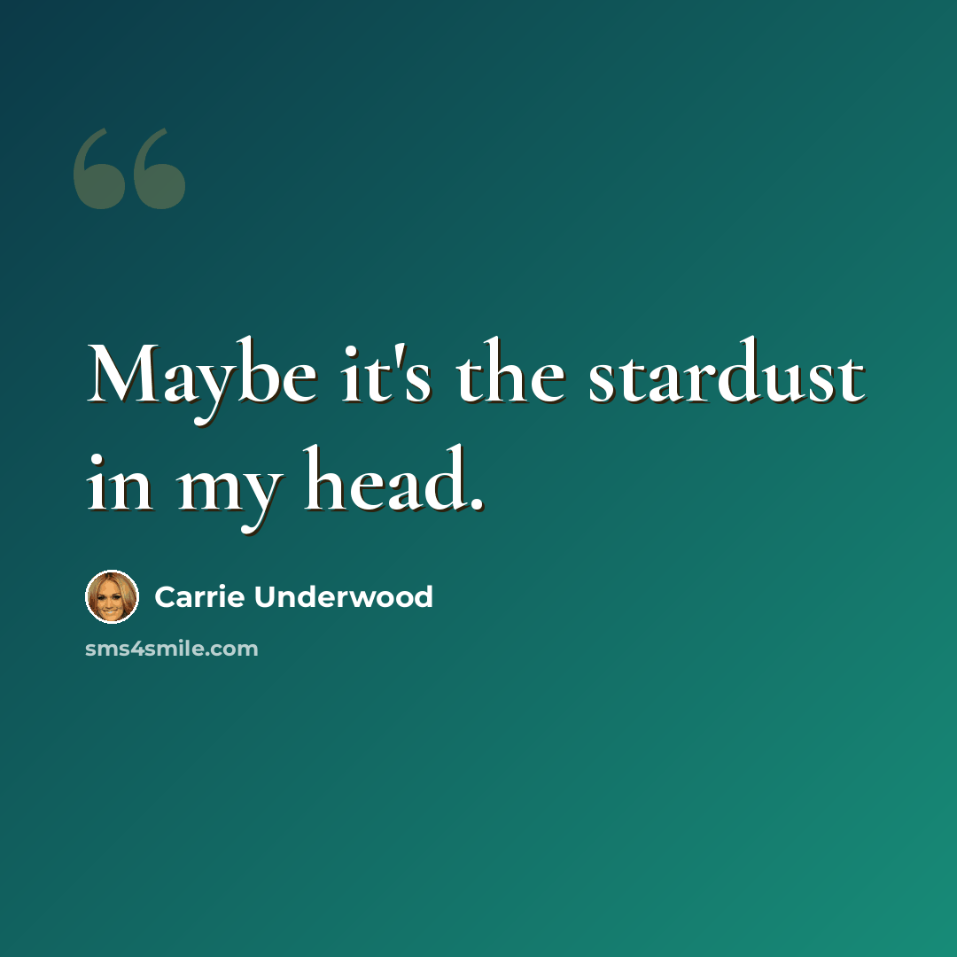 “Maybe it's the stardust in my head.” quote by Carrie Underwood