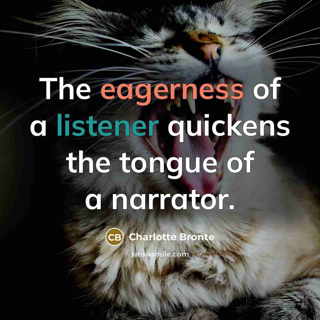 “The eagerness of a listener quickens the tongue of a narrator.” quote by Charlotte Bronte