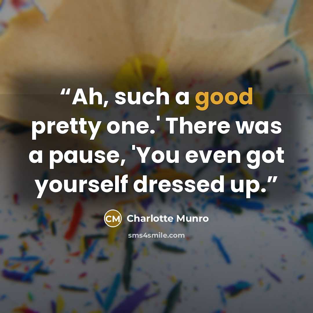 “Ah, such a good pretty one.' There was a pause, 'You even got yourself dressed up.” quote by Charlotte Munro