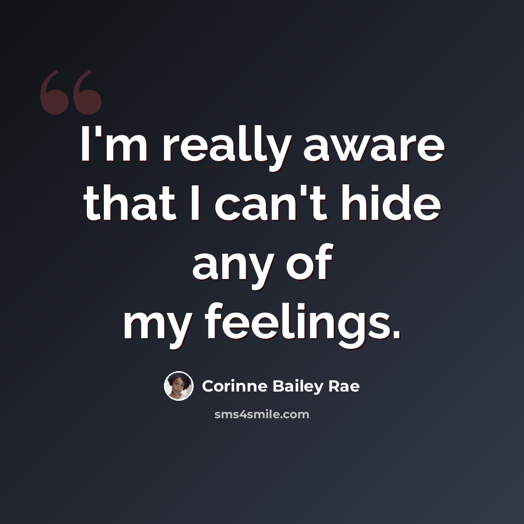 “I'm really aware that I can't hide any of my feelings.” quote by Corinne Bailey Rae