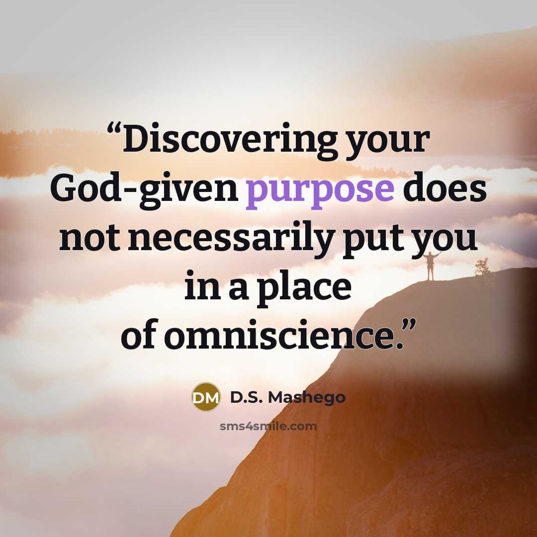 “Discovering your God-given purpose does not necessarily put you in a place of omniscience.” quote by D.S. Mashego