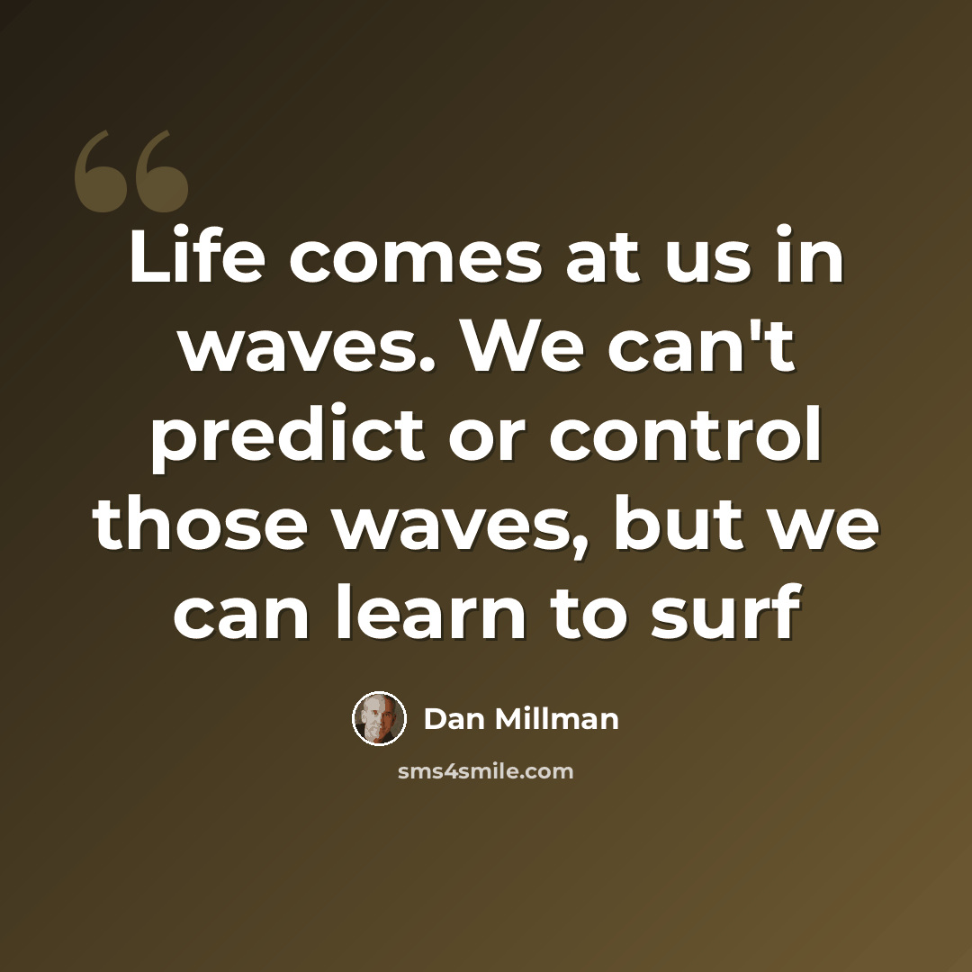 “Life comes at us in waves. We can't predict or control those waves, but we can learn to surf” quote by Dan Millman
