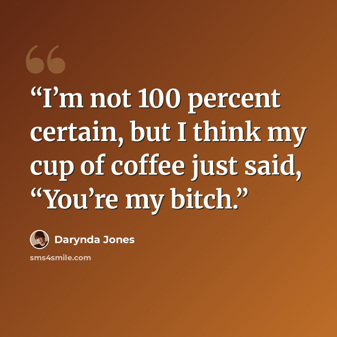 “I’m not 100 percent certain, but I think my cup of coffee just said, “You’re my bitch.” quote by Darynda Jones