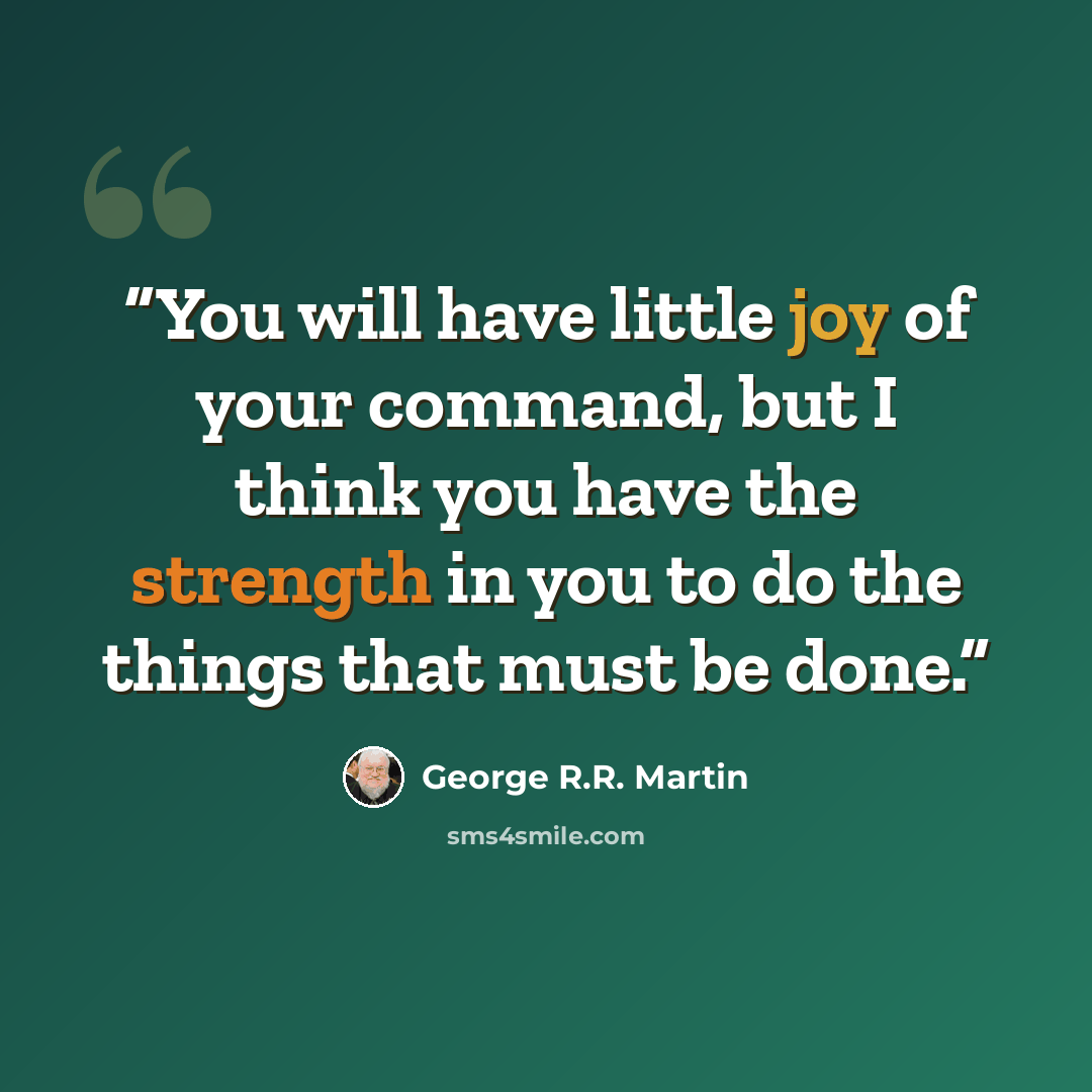 “You will have little joy of your command, but I think you have the strength in you to do the things that must be done.” quote by George R.R. Martin