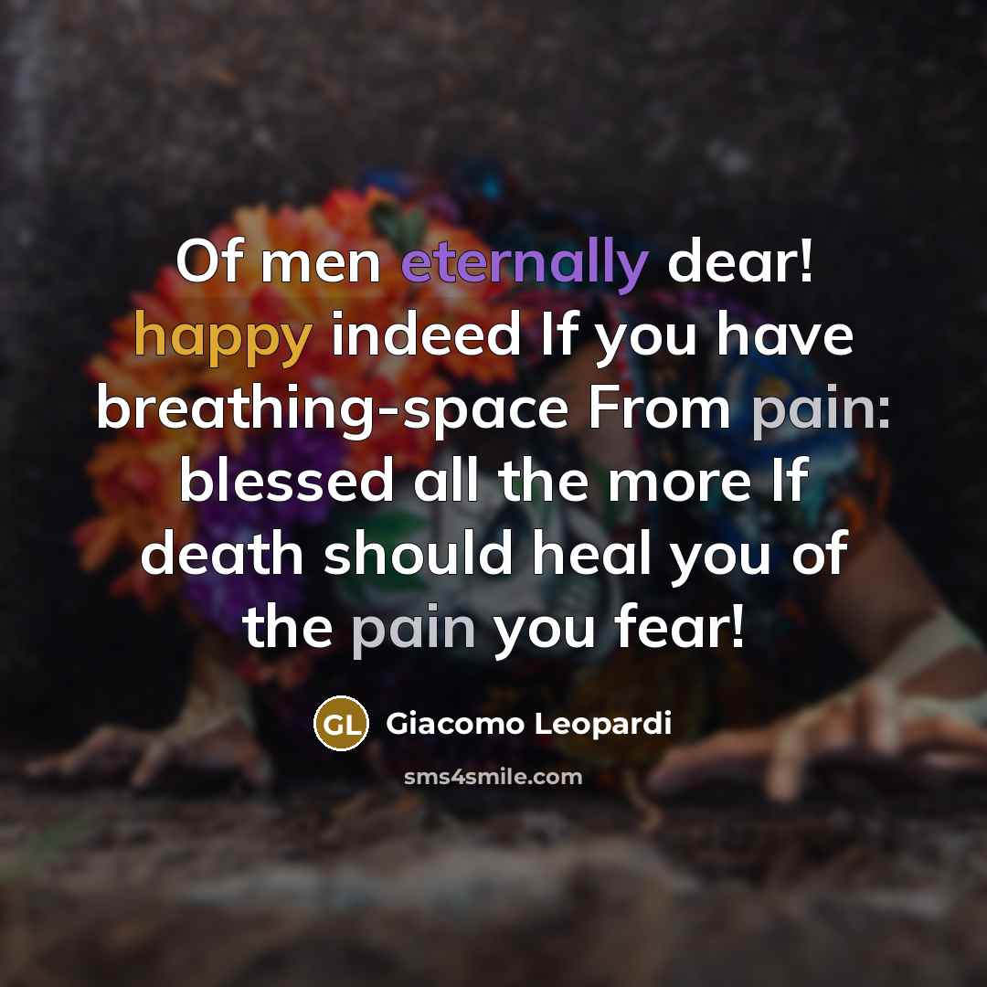 “Of men eternally dear! happy indeed If you have breathing-space From pain: blessed all the more If death should heal you of the pain you fear!” quote by Giacomo Leopardi