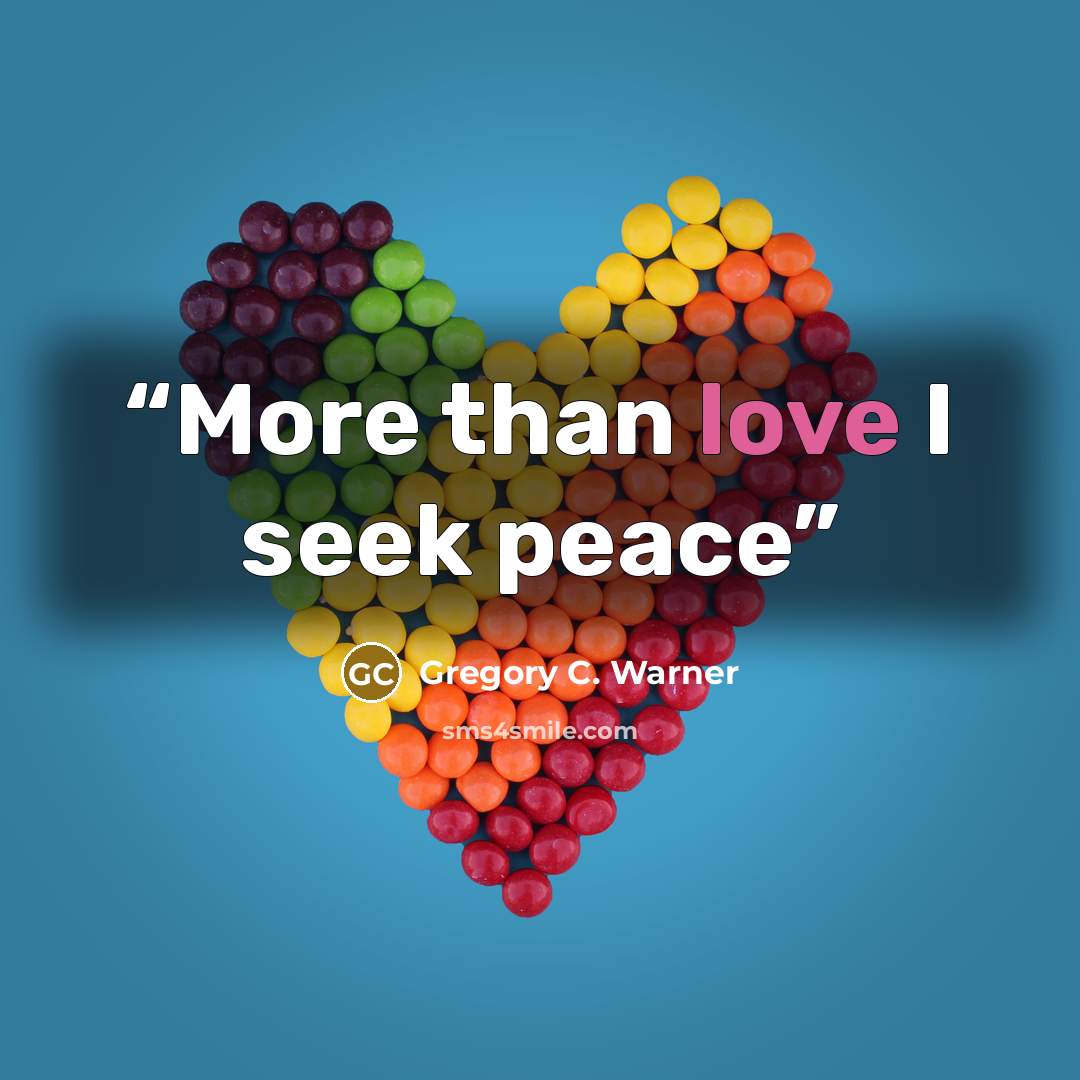“More than love I seek peace” quote by Gregory C. Warner