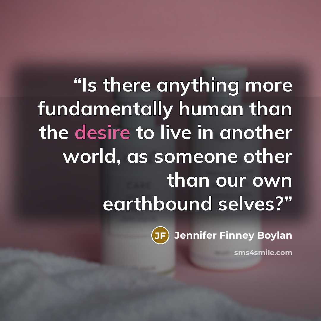 “Is there anything more fundamentally human than the desire to live in another world, as someone other than our own earthbound selves?” quote by Jennifer Finney Boylan