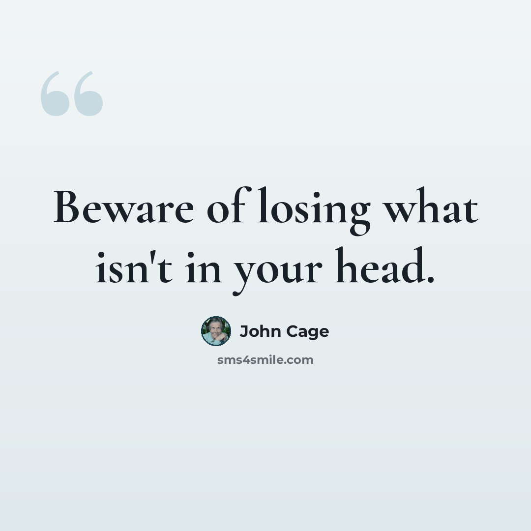 “Beware of losing what isn't in your head.” quote by John Cage