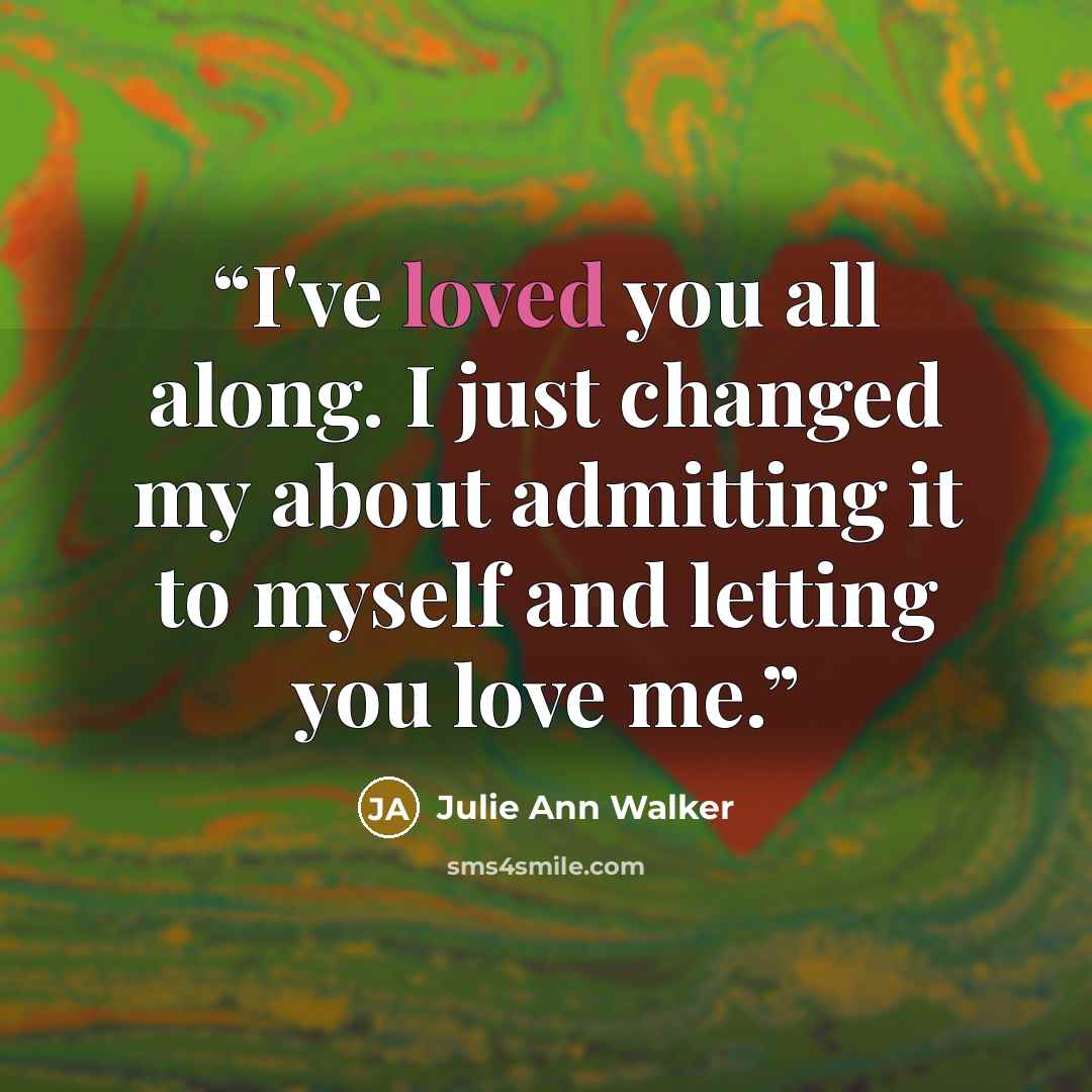 “I've loved you all along. I just changed my about admitting it to myself and letting you love me.” quote by Julie Ann Walker