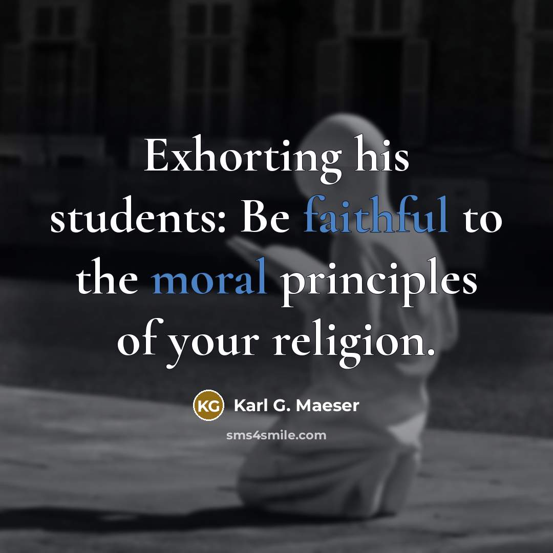 “Exhorting his students: Be faithful to the moral principles of your religion.” quote by Karl G. Maeser