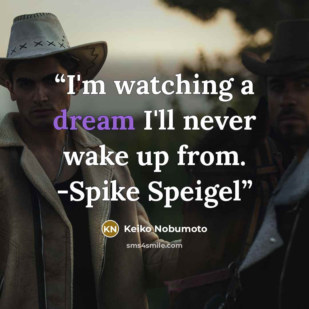 “I'm watching a dream I'll never wake up from. -Spike Speigel” quote by Keiko Nobumoto