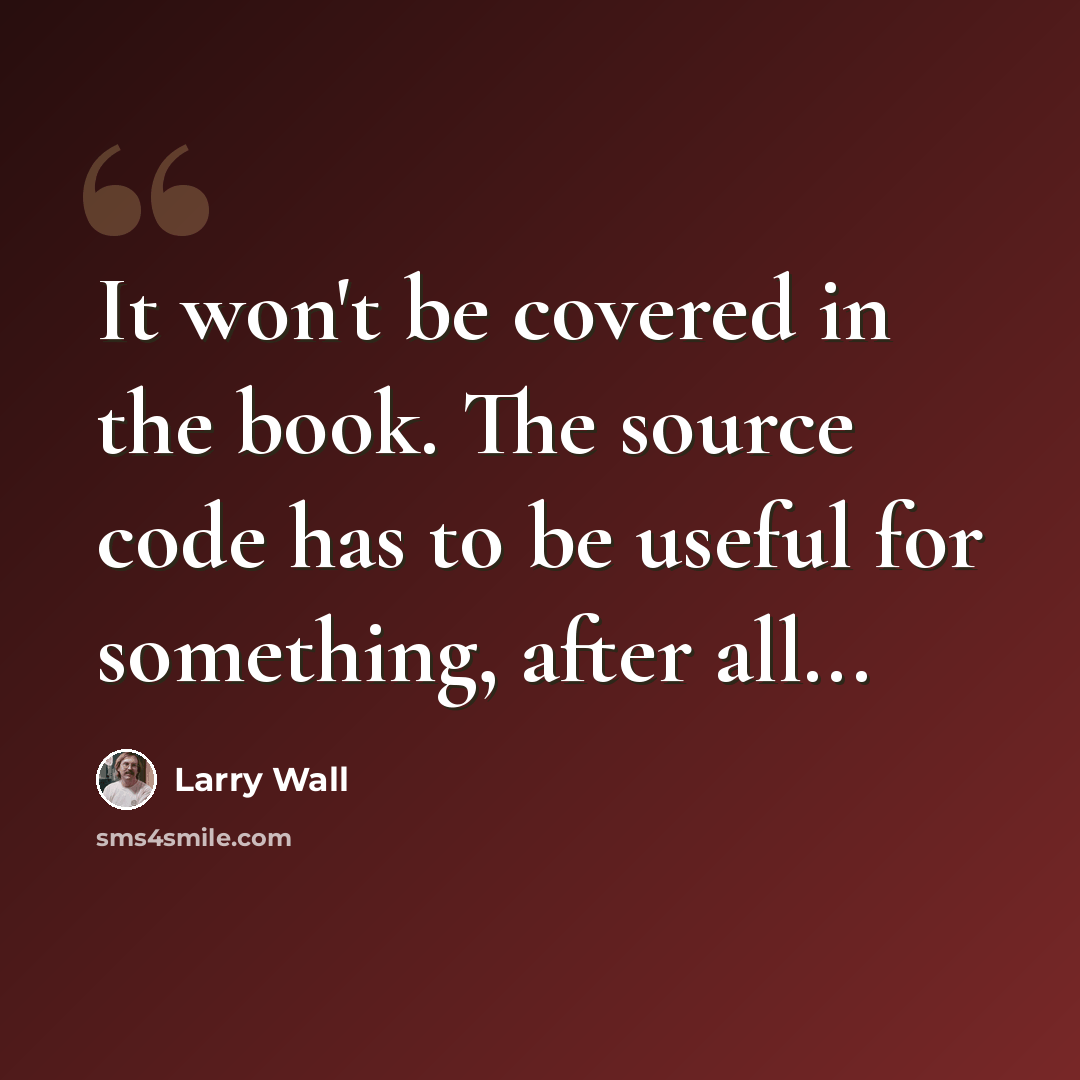 “It won't be covered in the book. The source code has to be useful for something, after all...” quote by Larry Wall