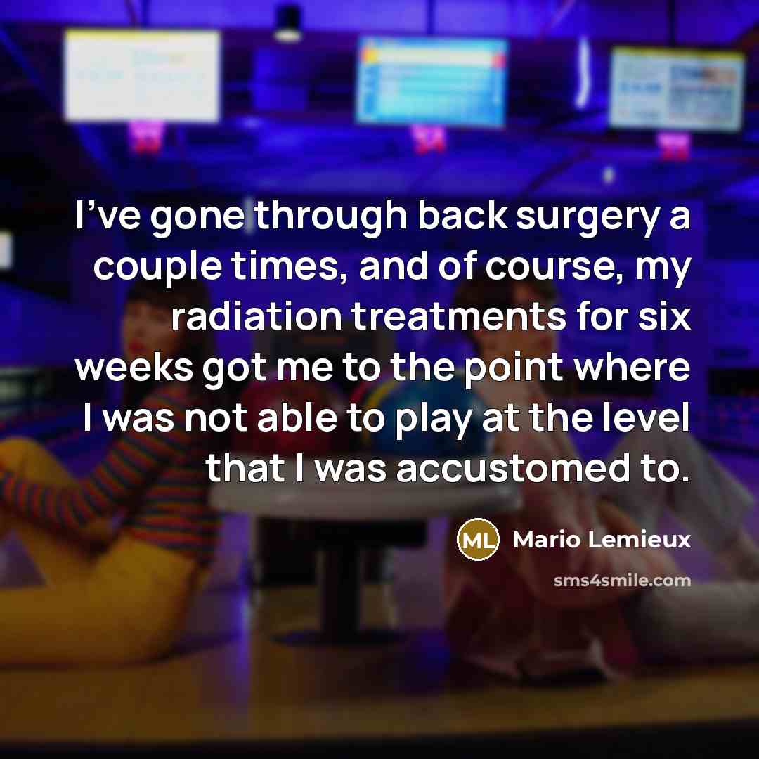 “I've gone through back surgery a couple times, and of course, my radiation treatments for six weeks got me to the point where I was not able to play at the level that I was accustomed to.” quote by Mario Lemieux