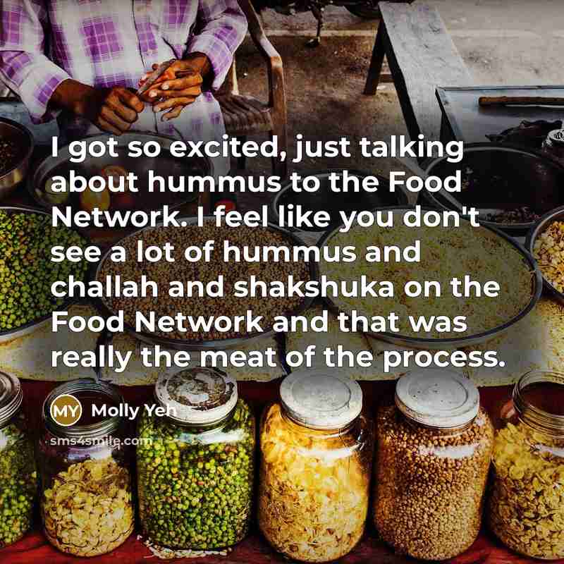 “I got so excited, just talking about hummus to the Food Network. I feel like you don't see a lot of hummus and challah and shakshuka on the Food Network and that was really the meat of the process.” quote by Molly Yeh