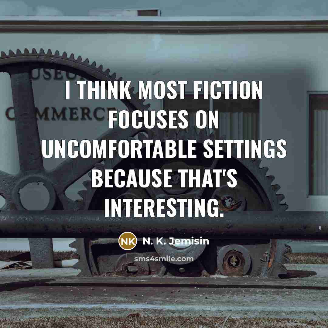 “I think most fiction focuses on uncomfortable settings because that's interesting.” quote by N. K. Jemisin
