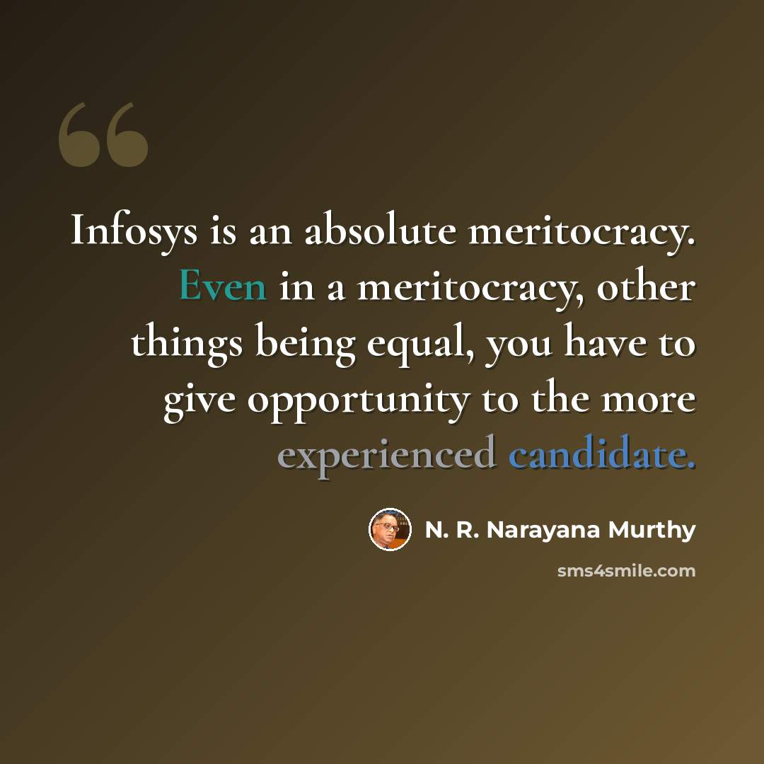 “Infosys is an absolute meritocracy. Even in a meritocracy, other things being equal, you have to give opportunity to the more experienced candidate.” quote by N. R. Narayana Murthy