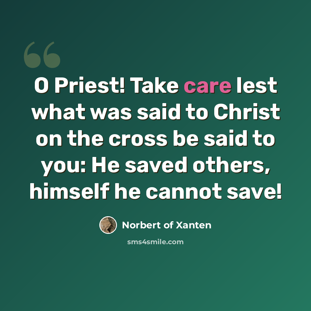 “O Priest! Take care lest what was said to Christ on the cross be said to you: He saved others, himself he cannot save!” quote by Norbert of Xanten