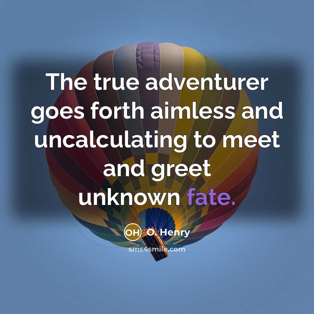 “The true adventurer goes forth aimless and uncalculating to meet and greet unknown fate.” quote by O. Henry
