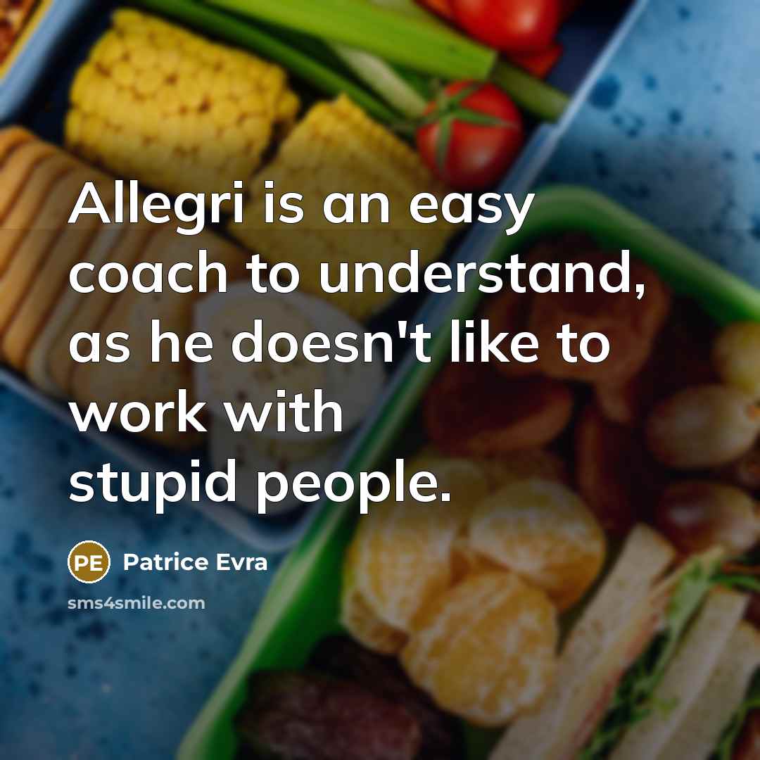 “Allegri is an easy coach to understand, as he doesn't like to work with stupid people.” quote by Patrice Evra