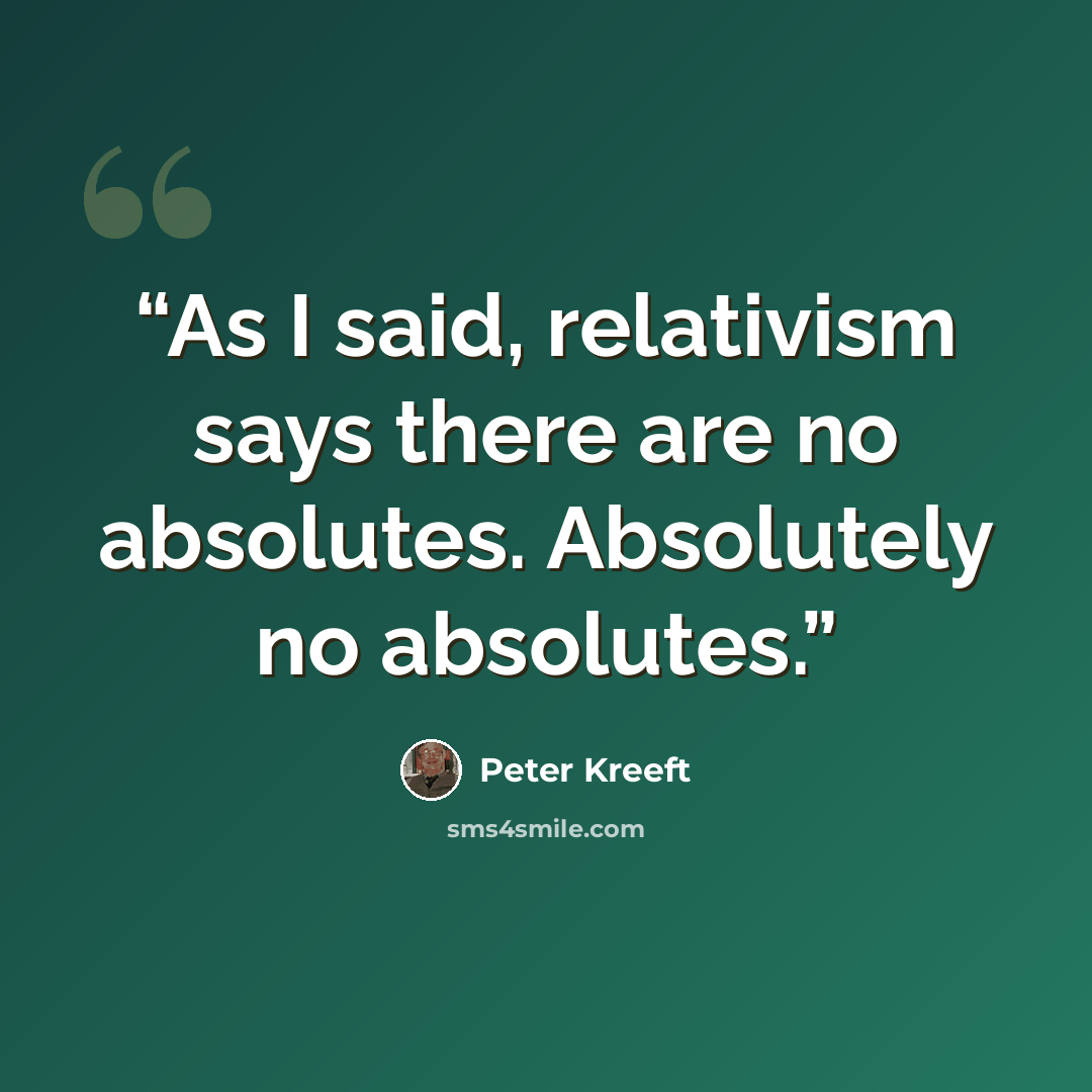 “As I said, relativism says there are no absolutes. Absolutely no absolutes.” quote by Peter Kreeft
