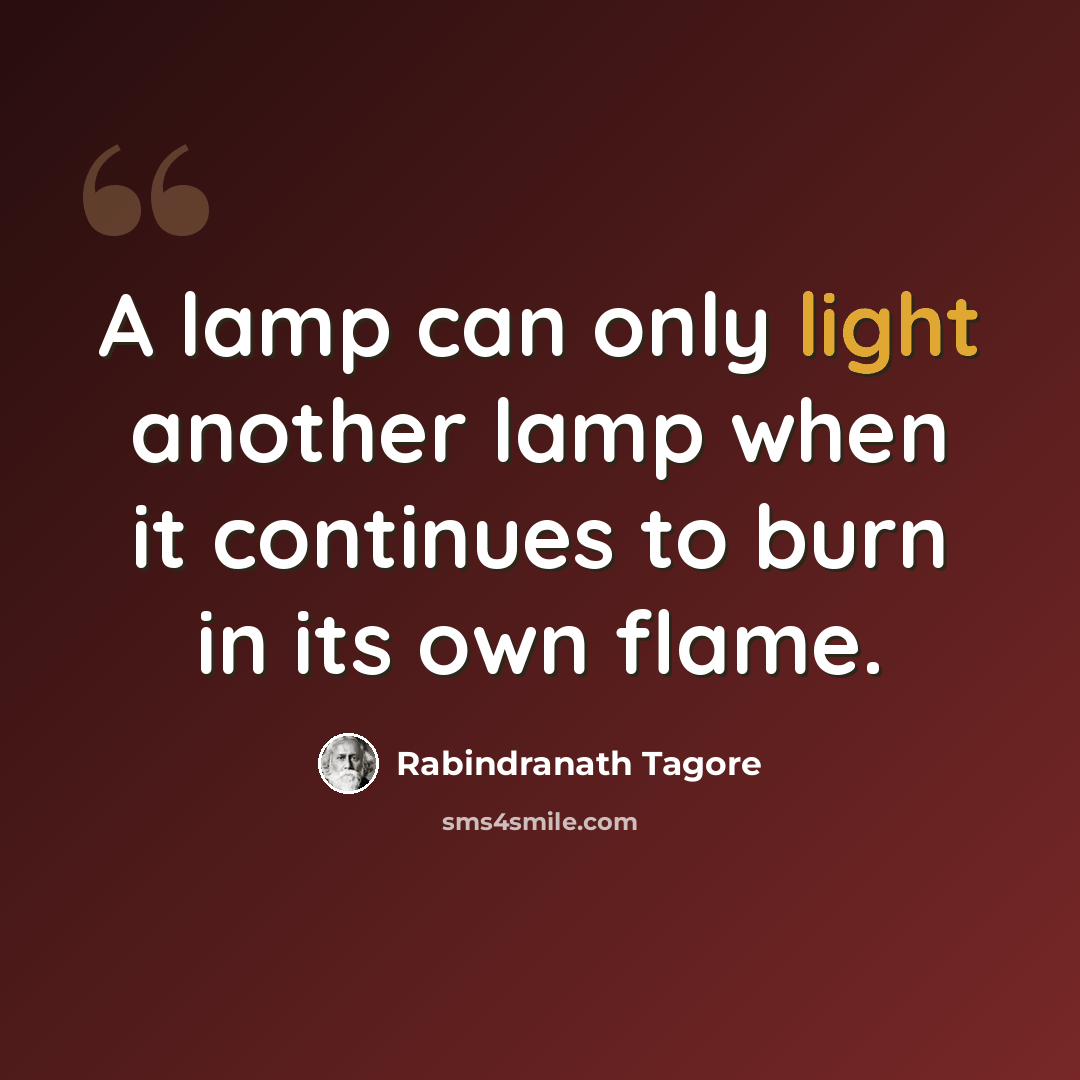“A lamp can only light another lamp when it continues to burn in its own flame.” quote by Rabindranath Tagore