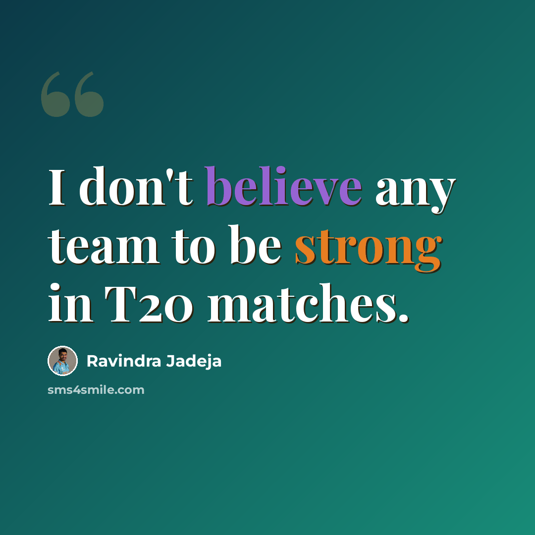 “I don't believe any team to be strong in T20 matches.” quote by Ravindra Jadeja