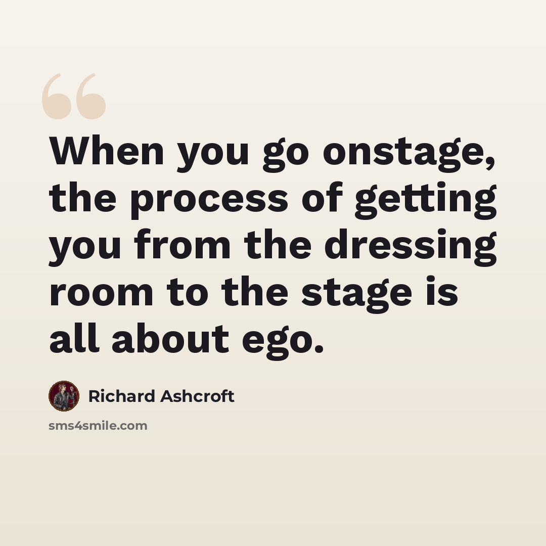“When you go onstage, the process of getting you from the dressing room to the stage is all about ego.” quote by Richard Ashcroft