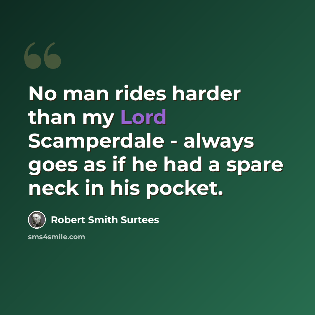 “No man rides harder than my Lord Scamperdale - always goes as if he had a spare neck in his pocket.” quote by Robert Smith Surtees