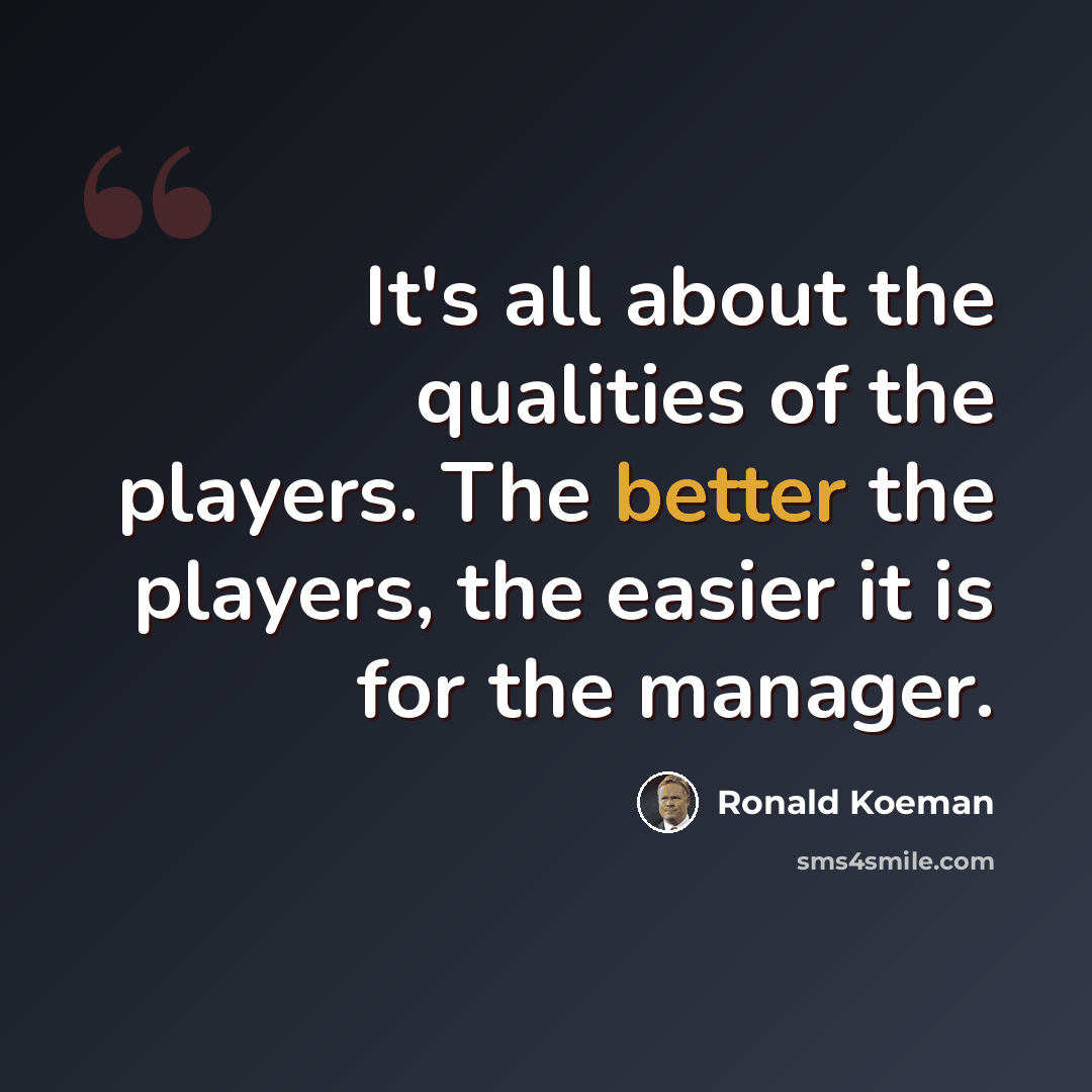 “It's all about the qualities of the players. The better the players, the easier it is for the manager.” quote by Ronald Koeman
