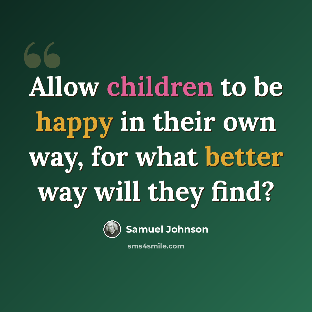 “Allow children to be happy in their own way, for what better way will they find?” quote by Samuel Johnson