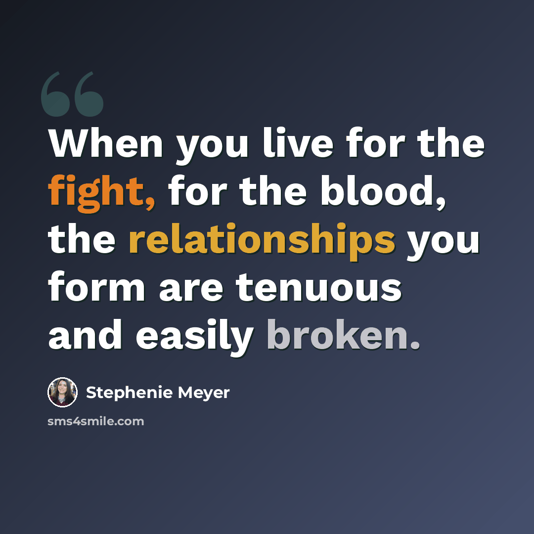 “When you live for the fight, for the blood, the relationships you form are tenuous and easily broken.” quote by Stephenie Meyer