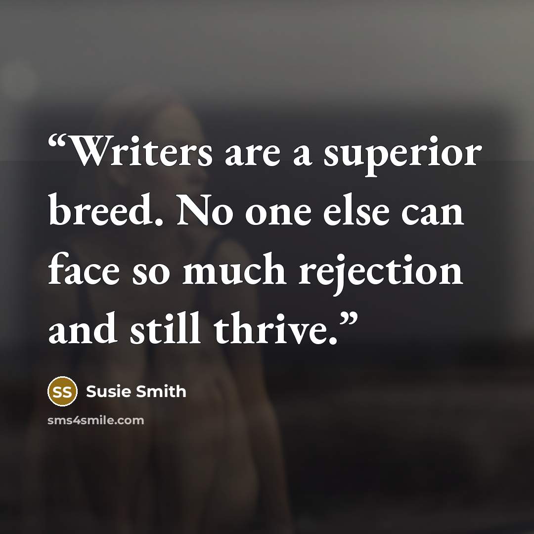 “Writers are a superior breed. No one else can face so much rejection and still thrive.” quote by Susie Smith