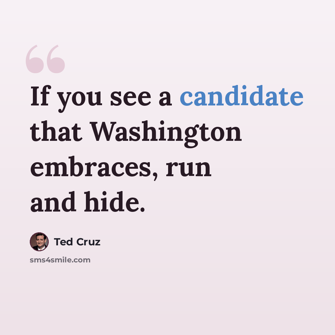 “If you see a candidate that Washington embraces, run and hide.” quote by Ted Cruz