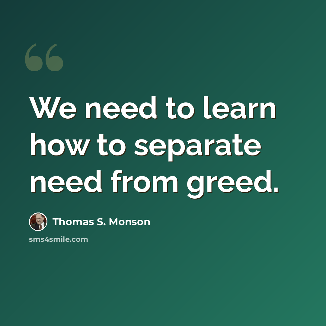 “We need to learn how to separate need from greed.” quote by Thomas S. Monson