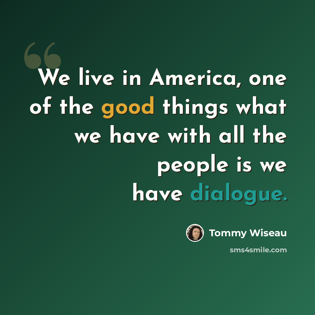 “We live in America, one of the good things what we have with all the people is we have dialogue.” quote by Tommy Wiseau