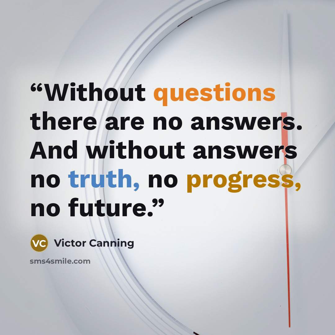 “Without questions there are no answers. And without answers no truth, no progress, no future.” quote by Victor Canning