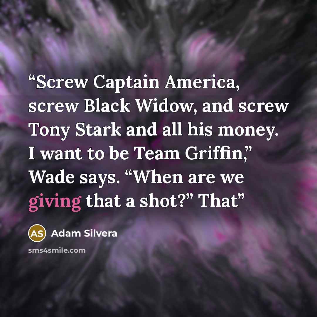“Screw Captain America, screw Black Widow, and screw Tony Stark and all his money. I want to be Team Griffin,” Wade says. “When are we giving that a shot?” That” quote by Adam Silvera