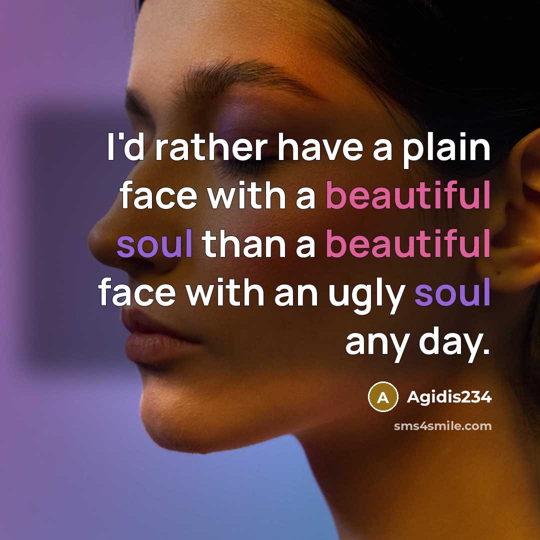 “I'd rather have a plain face with a beautiful soul than a beautiful face with an ugly soul any day.” quote by Agidis234