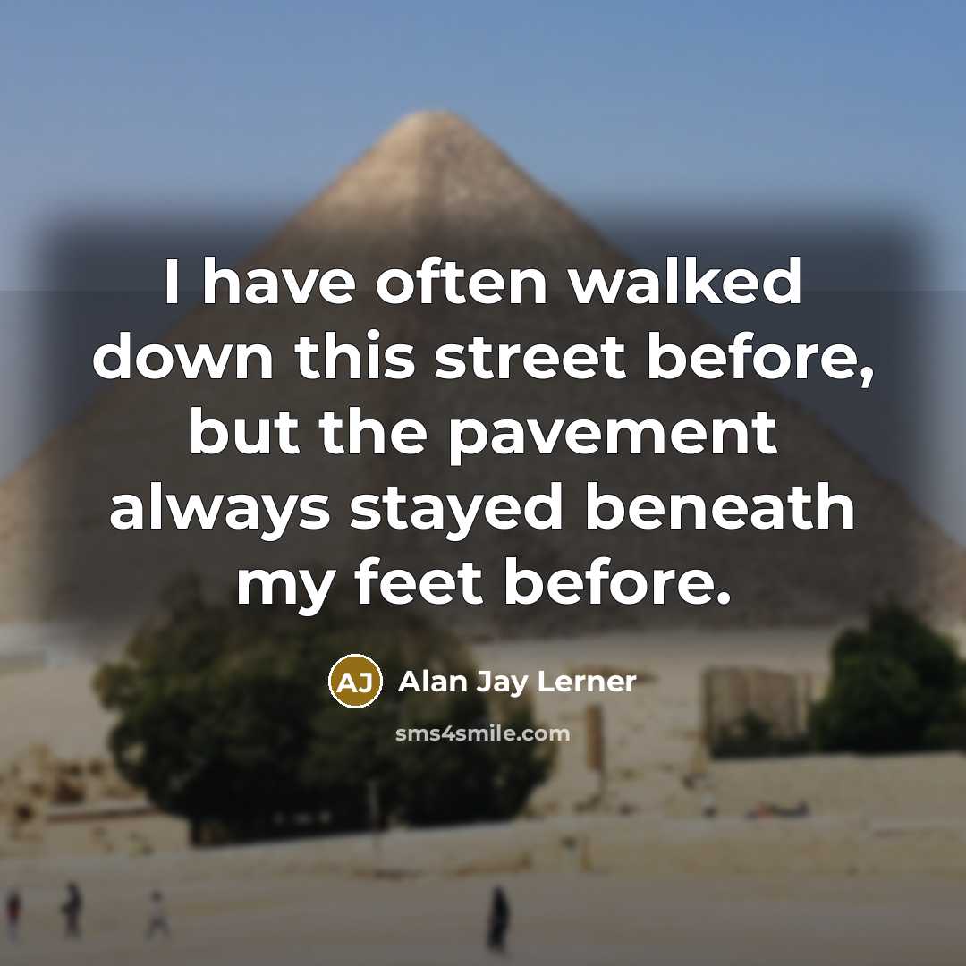 “I have often walked down this street before, but the pavement always stayed beneath my feet before.” quote by Alan Jay Lerner