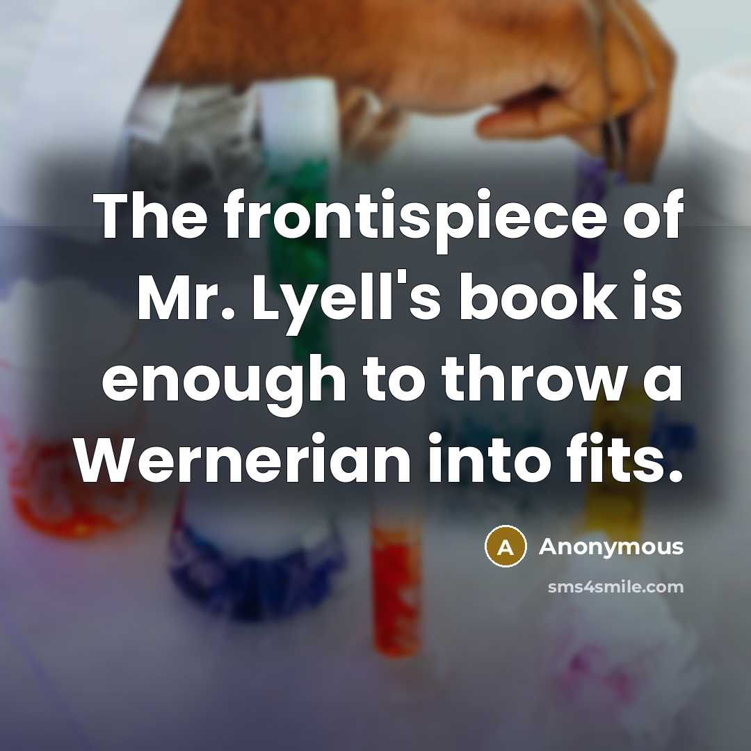“The frontispiece of Mr. Lyell's book is enough to throw a Wernerian into fits.” quote by Anonymous