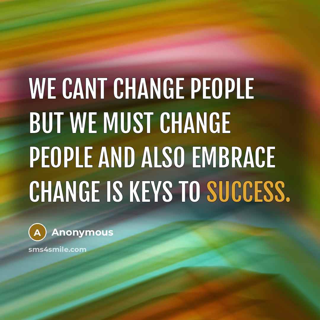 “We cant change people but we must change people and also embrace change is keys to success.” quote by Anonymous