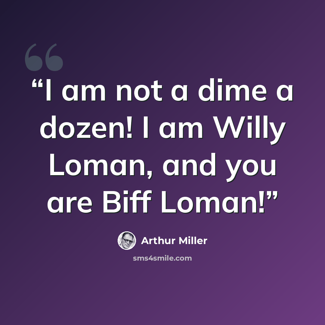 “I am not a dime a dozen! I am Willy Loman, and you are Biff Loman!” quote by Arthur Miller