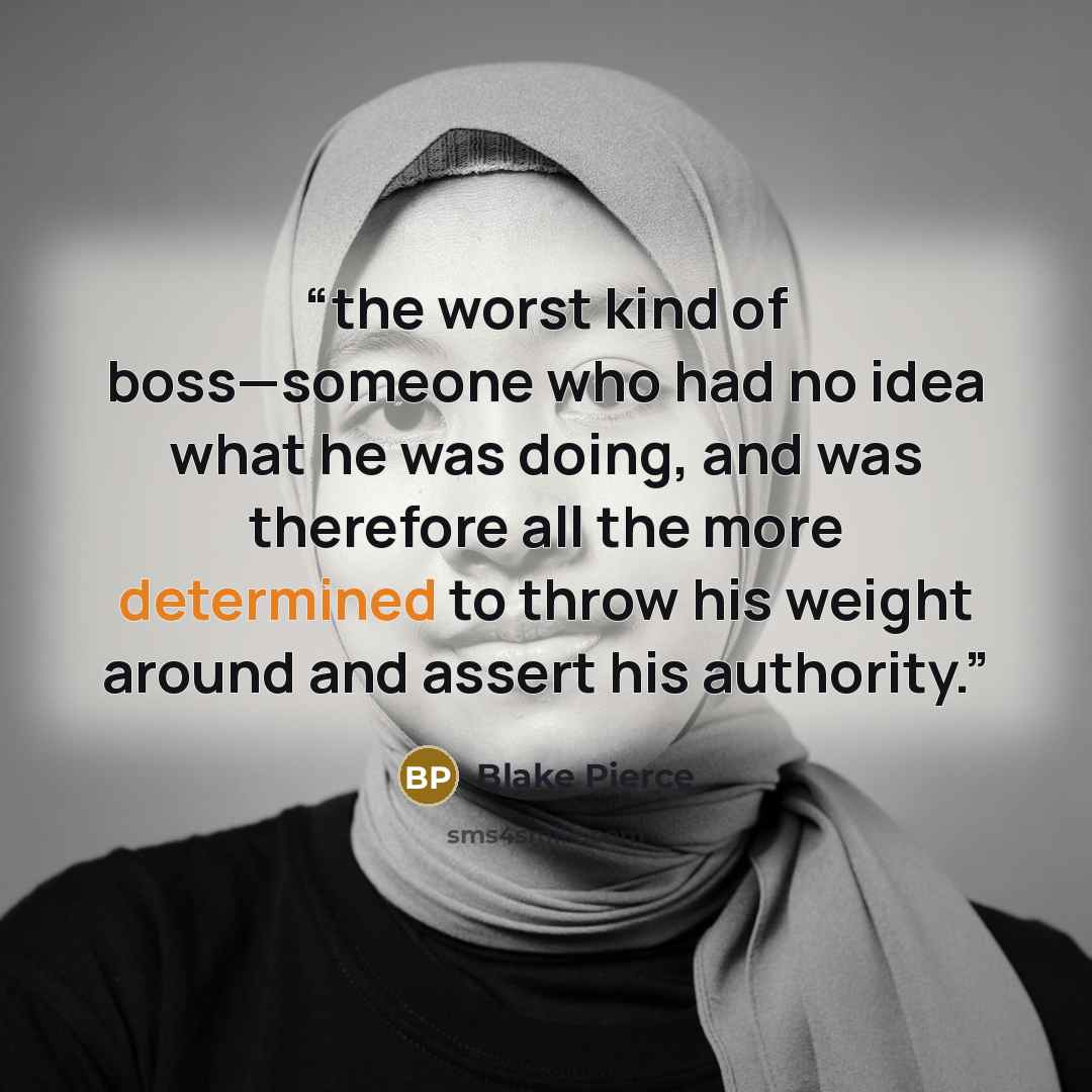 “the worst kind of boss—someone who had no idea what he was doing, and was therefore all the more determined to throw his weight around and assert his authority.” quote by Blake Pierce