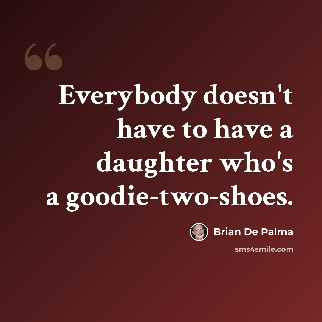 “Everybody doesn't have to have a daughter who's a goodie-two-shoes.” quote by Brian De Palma