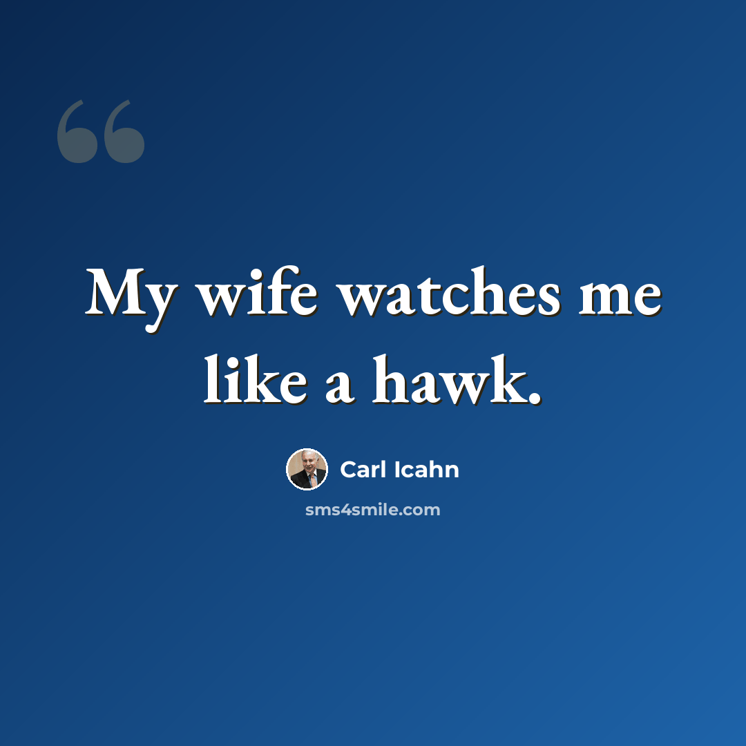 “My wife watches me like a hawk.” quote by Carl Icahn