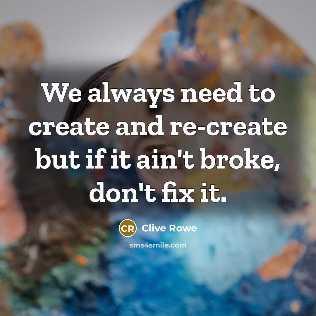 “We always need to create and re-create but if it ain't broke, don't fix it.” quote by Clive Rowe