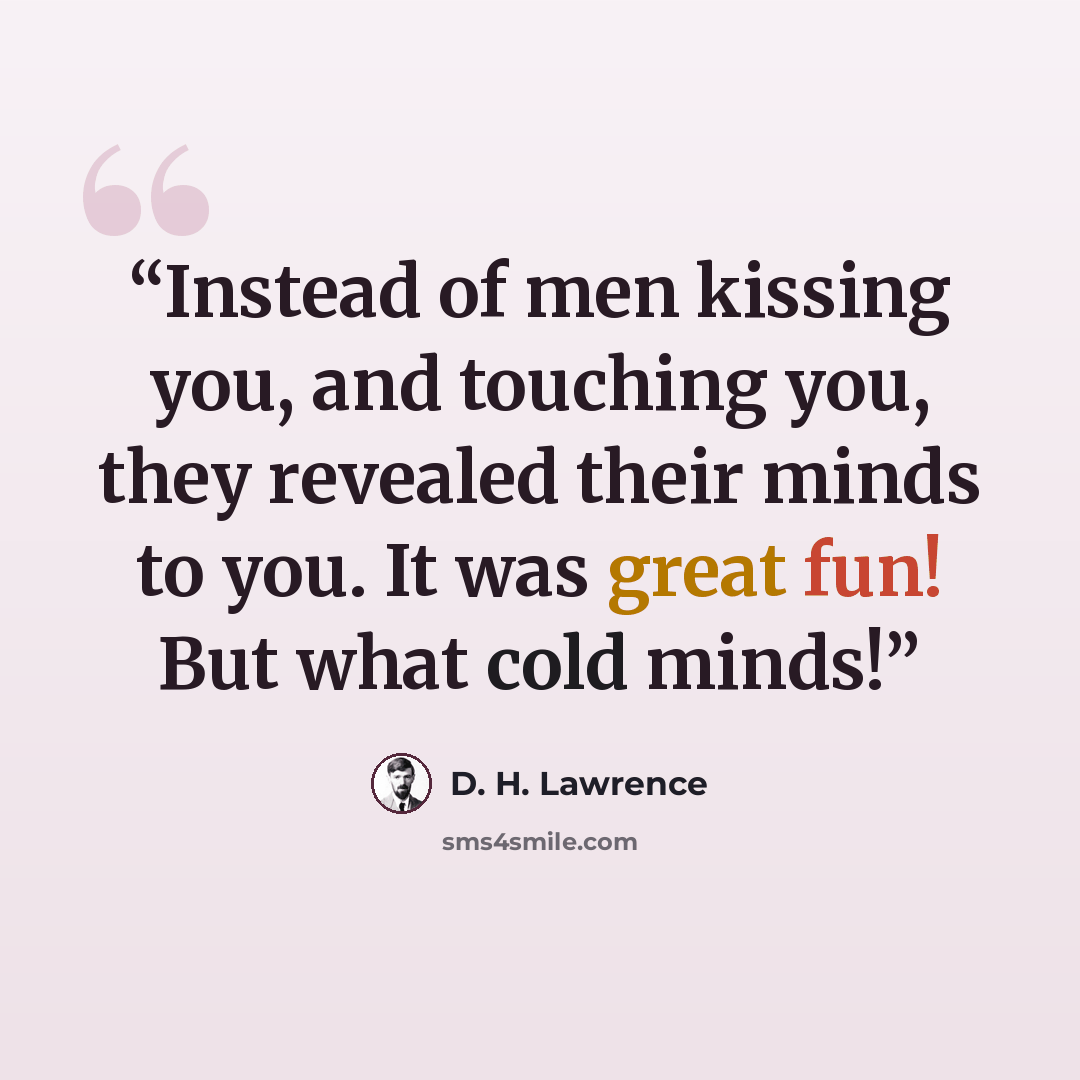 “Instead of men kissing you, and touching you, they revealed their minds to you. It was great fun! But what cold minds!” quote by D. H. Lawrence
