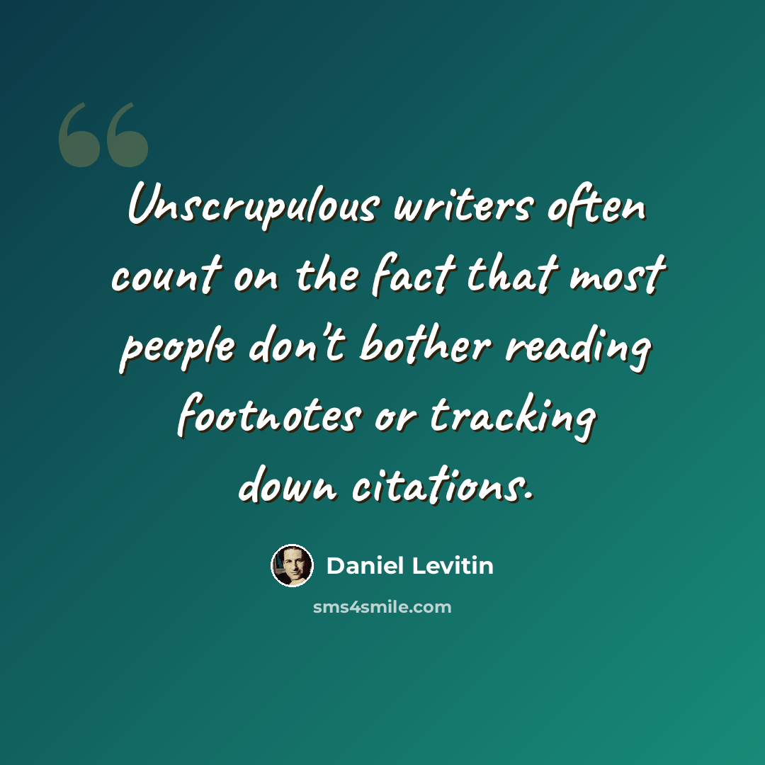 “Unscrupulous writers often count on the fact that most people don't bother reading footnotes or tracking down citations.” quote by Daniel Levitin