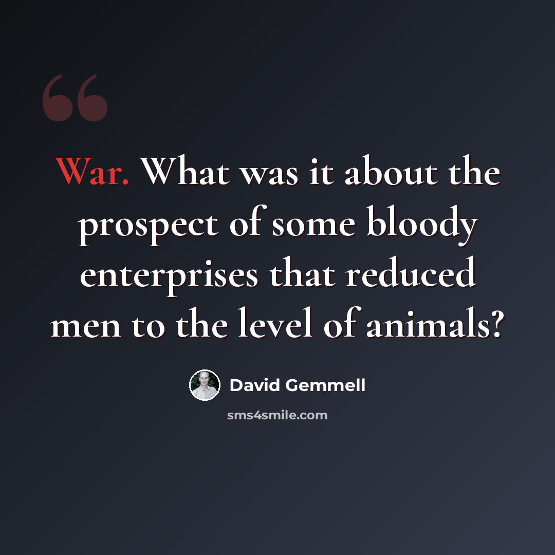 “War. What was it about the prospect of some bloody enterprises that reduced men to the level of animals?” quote by David Gemmell