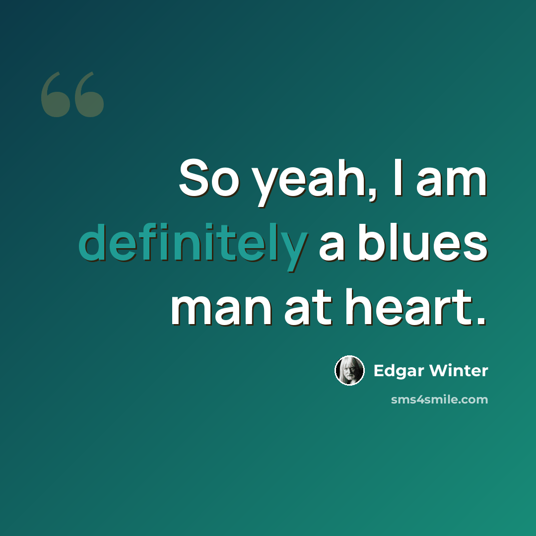 “So yeah, I am definitely a blues man at heart.” quote by Edgar Winter